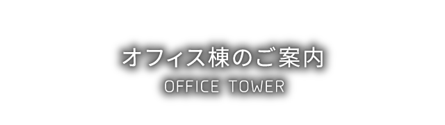 オフィス棟のご案内 - OFFICE TOWER